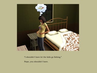 “I shouldn’t have let the kids go fishing.”

Nope, you shouldn’t have.
 