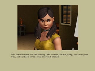 Well someone looks a lot like mommy. She’s insane, athletic, lucky, and a computer
whiz, and she has a lifetime want to adopt 6 animals.
 