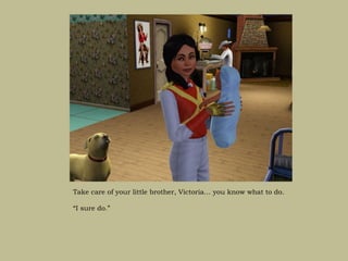 Take care of your little brother, Victoria… you know what to do.

“I sure do.”
 