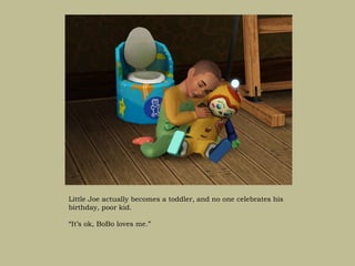 Little Joe actually becomes a toddler, and no one celebrates his
birthday, poor kid.

“It’s ok, BoBo loves me.”
 