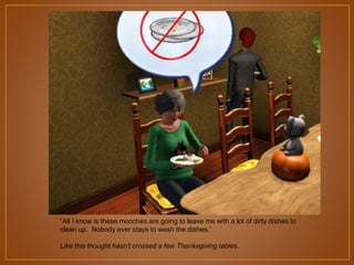 “All I know is these mooches are going to leave me with a lot of dirty dishes to
clean up. Nobody ever stays to wash the dishes.”
Like this thought hasn’t crossed a few Thanksgiving tables.

 