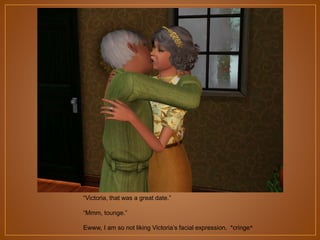 “Victoria, that was a great date.”
“Mmm, tounge.”
Ewww, I am so not liking Victoria‟s facial expression. *cringe*

 