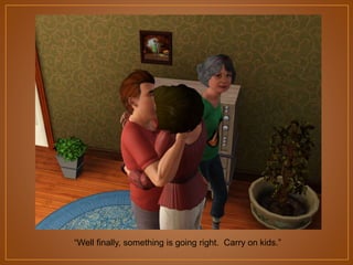 “Well finally, something is going right. Carry on kids.”

 