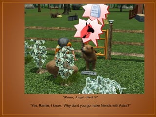 ‘Wooo, Angel died ”
“Yes, Ramie, I know. Why don‟t you go make friends with Astra?”

 