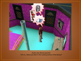 Audra was almost psychic!
“OH no, Bobo just died in the cooking section of the library!”

 