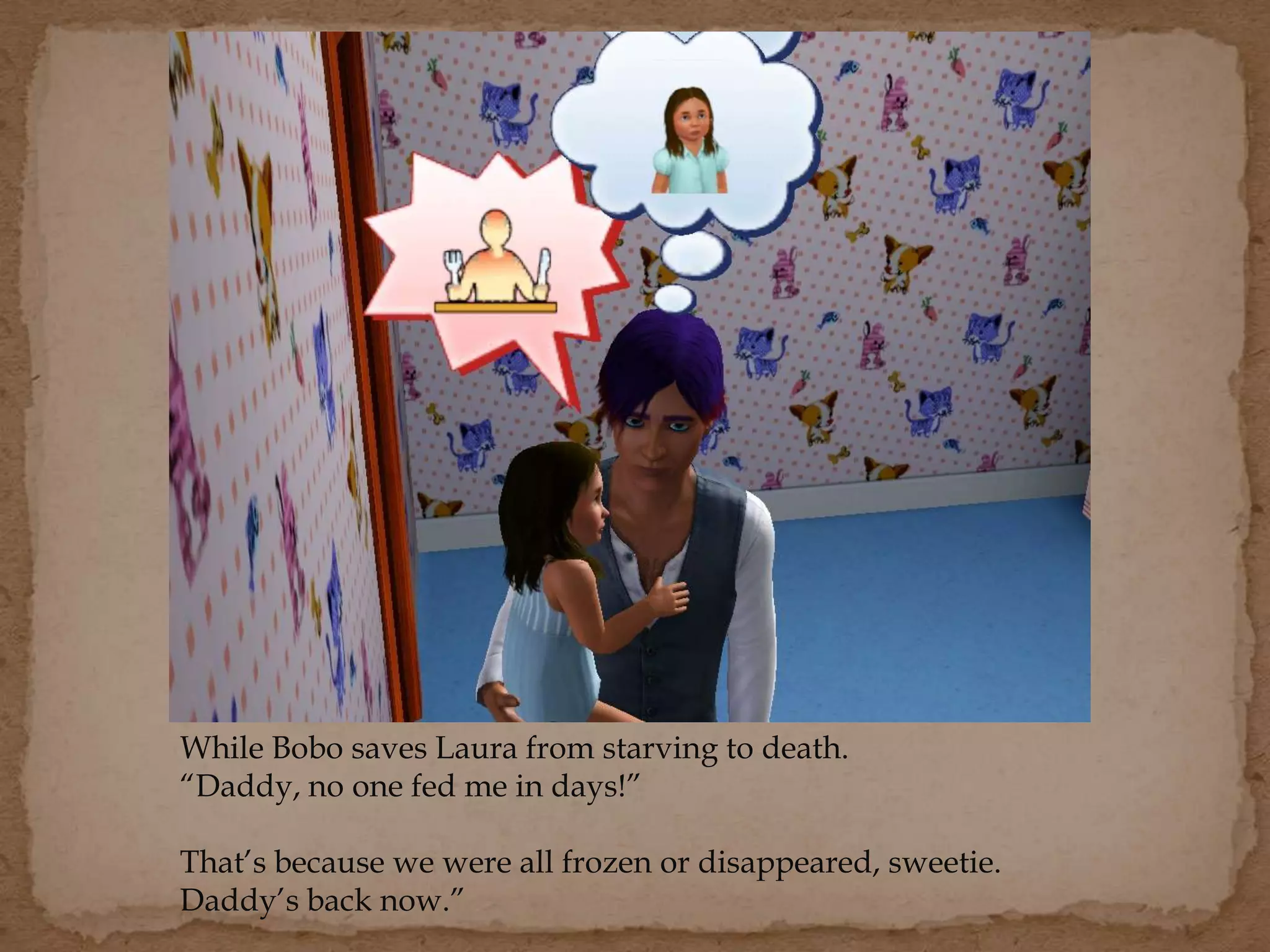 While Bobo saves Laura from starving to death.
“Daddy, no one fed me in days!”
That’s because we were all frozen or disappeared, sweetie.
Daddy’s back now.”
 