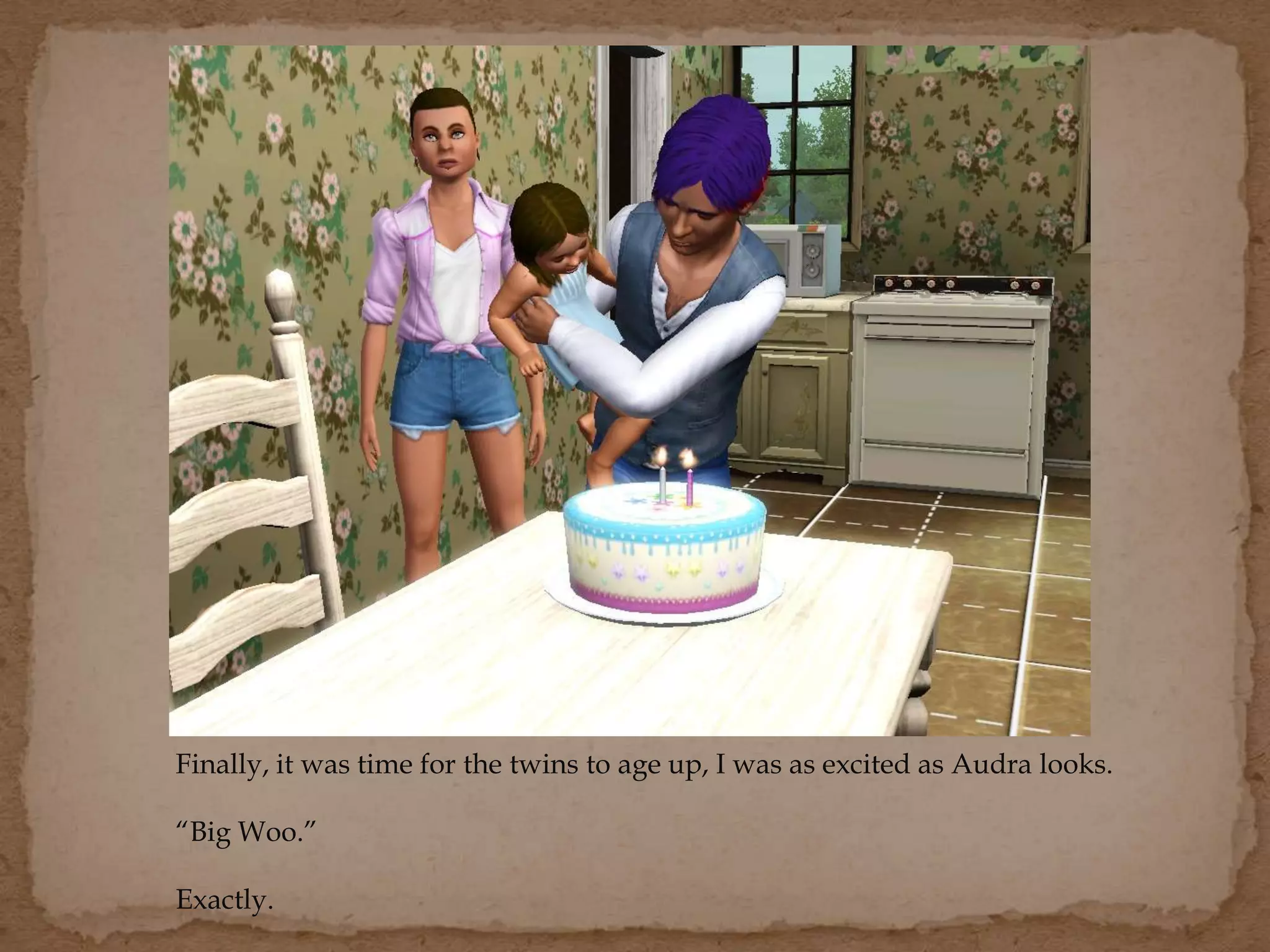 Finally, it was time for the twins to age up, I was as excited as Audra looks.
“Big Woo.”
Exactly.
 