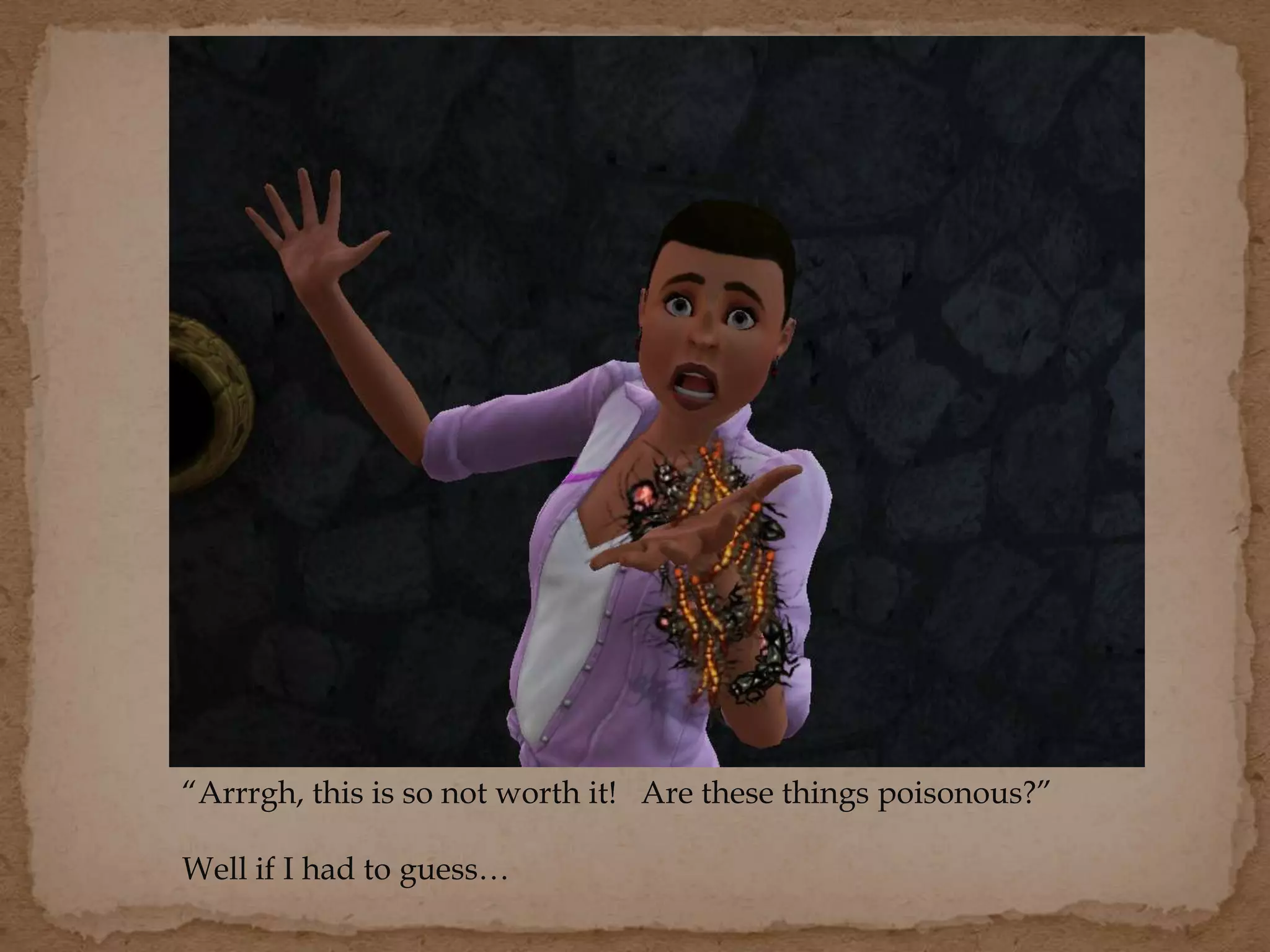 “Arrrgh, this is so not worth it! Are these things poisonous?”
Well if I had to guess…
 