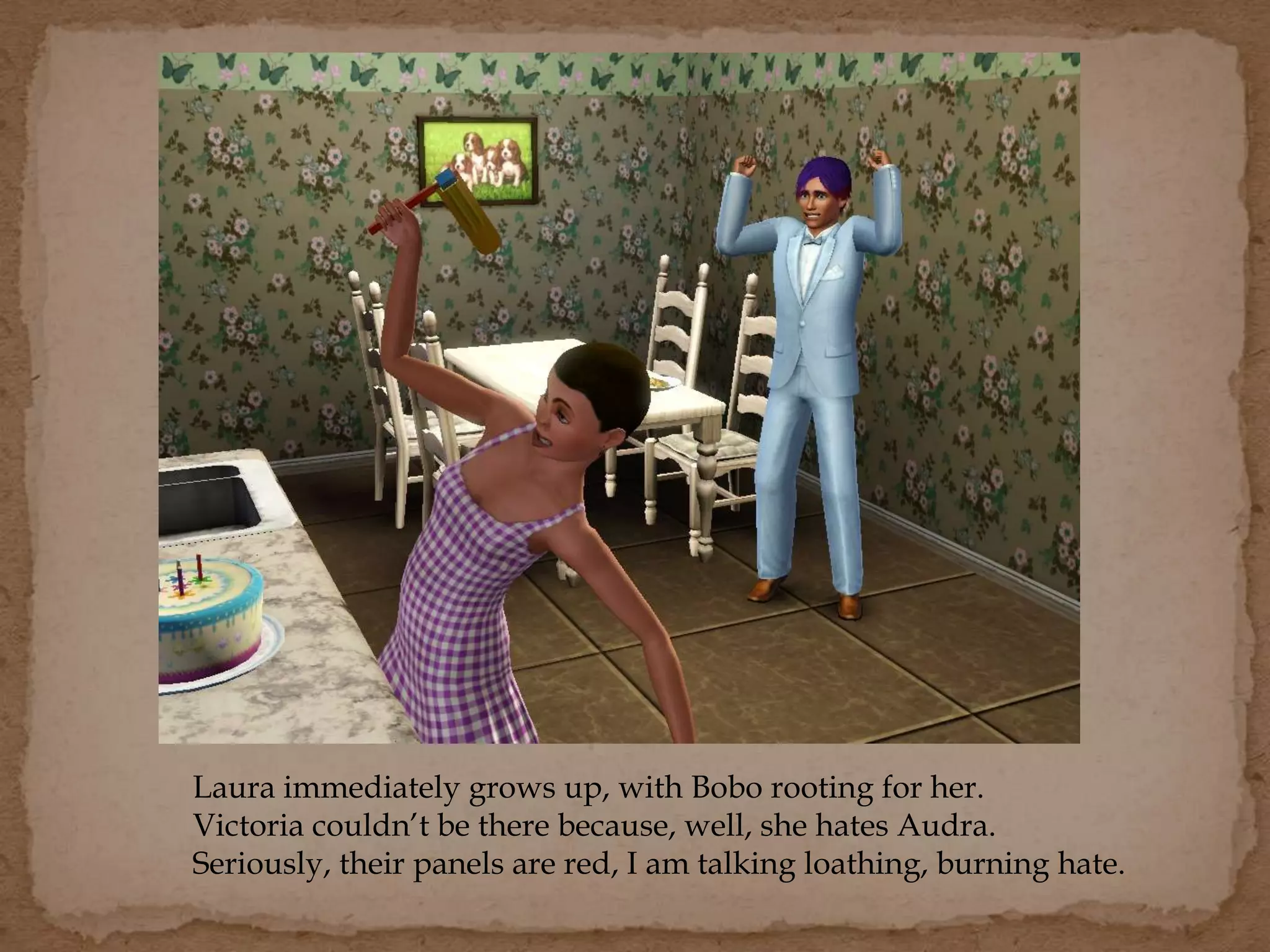 Laura immediately grows up, with Bobo rooting for her.
Victoria couldn’t be there because, well, she hates Audra.
Seriously, their panels are red, I am talking loathing, burning hate.
 