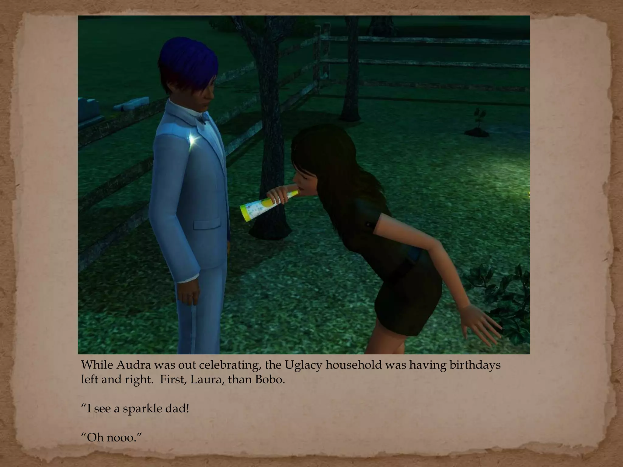 While Audra was out celebrating, the Uglacy household was having birthdays
left and right. First, Laura, than Bobo.
“I see a sparkle dad!
“Oh nooo.”
 