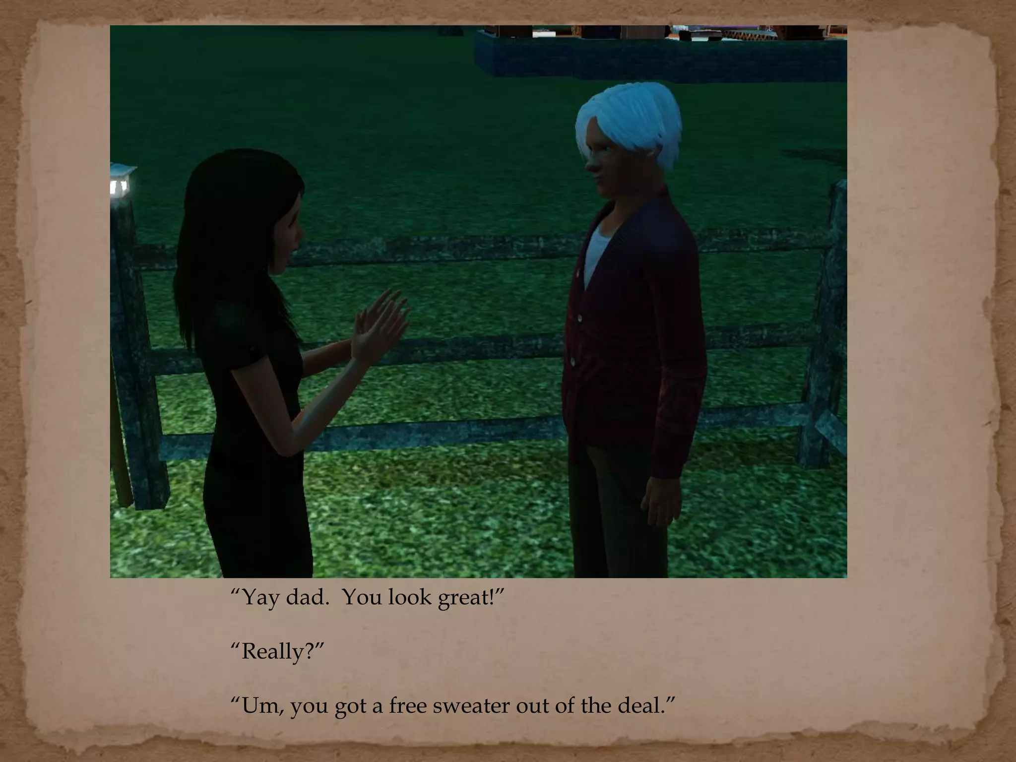 “Yay dad. You look great!”
“Really?”
“Um, you got a free sweater out of the deal.”
 