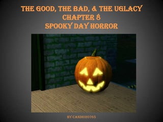 The Good, The Bad, & The Uglacy
Chapter 8
Spooky Day Horror

By Candi020765

 