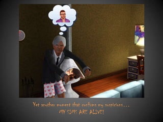 Yet another moment that confirms my suspicions…
MY SIMS ARE ALIVE!

 