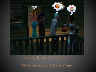 Apparently, Laura thinks she is getting a feast.
“Yeah, sis, don‟t bet on it. One lousy piece of candy!”

 