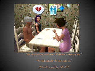 “Dad, why do you put up with mom. All she does is break your heart.”
“The heart wants what the heart wants, son.”
“A big knife through the middle of it?”

 