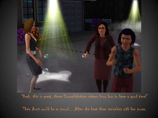 “Yeah, this is great, these Crumplebottom sisters know how to have a good time!”
Their Aunt would be so proud…After she beat them senseless with her purse.

 