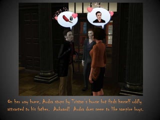 On her way home, Audra stops by Tristan‟s house but finds herself oddly
attracted to his father. Awkward! Audra does seem to like vampire boys.

 