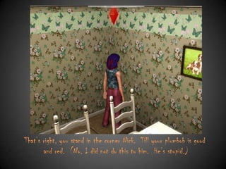 That‟s right, you stand in the corner Nick. Till your plumbob is good
and red. (No, I did not do this to him. He‟s stupid.)

 