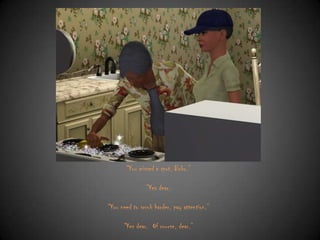 “You missed a spot, Bobo.”

“Yes dear.
“You need to scrub harder, pay attention.”
“Yes dear. Of course, dear.”

 