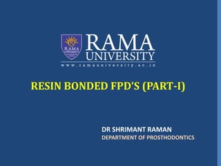 RESIN BONDED FPD’S (PART-I)
DR SHRIMANT RAMAN
DEPARTMENT OF PROSTHODONTICS
 