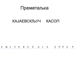 Преметаљка
КАЈАЕВСКЉУЧ КАСОП
К Љ У Ч Е В С К А Ј А С О П К А
 