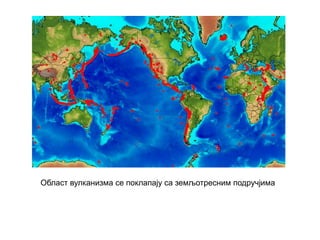 Област вулканизма се поклапају са земљотресним подручјима
 