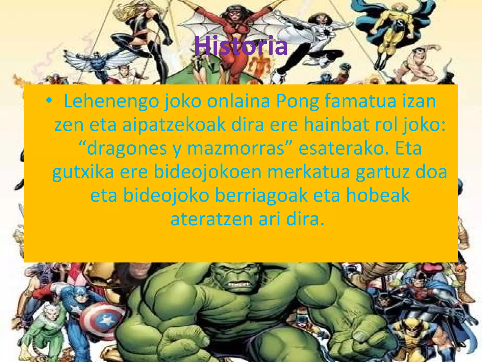 Historia Lehenengo joko onlaina Pong famatua izan zen eta aipatzekoak dira ere hainbat rol joko: “dragones y mazmorras” esaterako. Eta gutxika ere bideojokoen merkatua gartuz doa eta bideojoko berriagoak eta hobeak ateratzen ari dira.  
