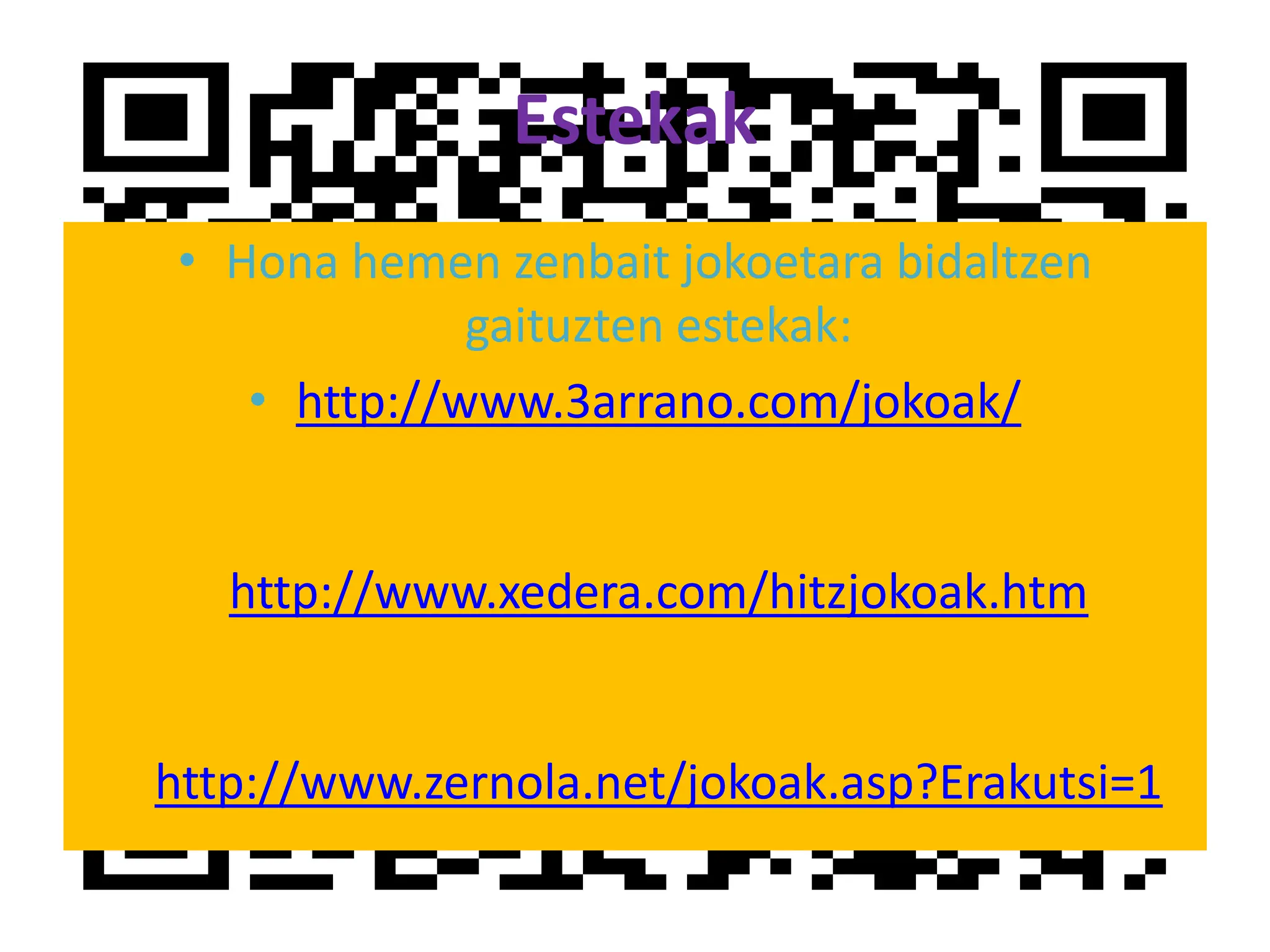 EstekakHona hemen zenbait jokoetara bidaltzen gaituzten estekak:http://www.3arrano.com/jokoak/http://www.xedera.com/hitzjokoak.htmhttp://www.zernola.net/jokoak.asp?Erakutsi=1