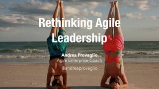 Rethinking Agile
Leadership
Andrea Provaglio
Agile Enterprise Coach 
@andreaprovaglio
 