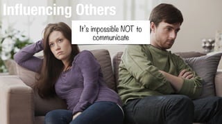 Inﬂuencing Others
It’s impossible NOT to
communicate
 