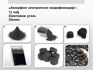 .Аморфне алотропске модификације :
1) чађ
2)активни угаљ
3)кокс
1) 2) 3)
 