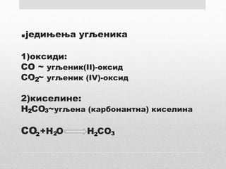 .једињења угљеника
1)оксиди:
CО ~ угљеник(II)-оксид
СО ~ угљеник (IV)-оксид
2)киселине:
H CO ~угљена (карбонантна) киселина
СО +H O H CO
• 2
2 3
2 2 32
 
