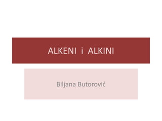 ALKENI i ALKINI

Biljana Butorovid

 