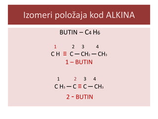 Izomeri položaja kod ALKINA
BUTIN – C4 H6
1

2

3

4

C H ≡ C ─ CH2 ─ CH3
1 – BUTIN
1

2

3

4

C H3 ─ C ≡ C ─ CH3

2 - BUTIN

 
