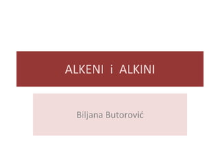 ALKENI i ALKINI
Biljana Butorović
 
