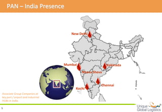 PAN – India Presence



                                       New Delhi




                                    Mumbai                 Kakinada
                                             Nhava Sheva


                                                       Chennai
                                         Kochi
Associate Group Companies at
key port / airport and Industrial
HUBs in India.
                                                                      
5
 