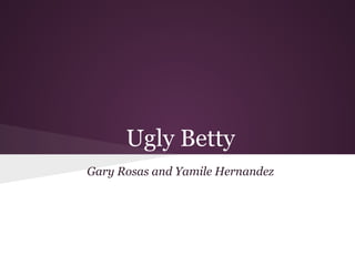 Ugly Betty
Gary Rosas and Yamile Hernandez
 
