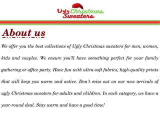 Ugly Sweater
The  ugly  sweaters  are  unarguably  the 
best for every holiday season.  Thanks to 
our  wide  collections ...