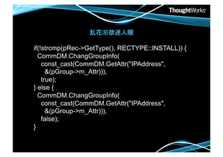 if(!strcmp(pRec->GetType(), RECTYPE::INSTALL)) {
  CommDM.ChangGroupInfo(
    const_cast(CommDM.GetAttr("IPAddress",
      &(pGroup->m_Attr))),
    true);
} else {
  CommDM.ChangGroupInfo(
    const_cast(CommDM.GetAttr("IPAddress",
      &(pGroup->m_Attr))),
    false);
}
 