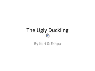 The Ugly Duckling
By Keri & Eshpa
 