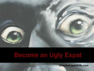 Become an Ugly Expat
IWasAnExpatWife.com
 
