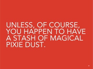 UNLESS, OF COURSE,
YOU HAPPEN TO HAVE
A STASH OF MAGICAL
PIXIE DUST.

                     20
 