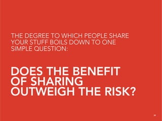 THE DEGREE TO WHICH PEOPLE SHARE
YOUR STUFF BOILS DOWN TO ONE
SIMPLE QUESTION:


DOES THE BENEFIT
OF SHARING
OUTWEIGH THE RISK?
                                   29
 