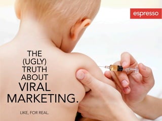 THE
 (UGLY)
 TRUTH
 ABOUT
 VIRAL
MARKETING.
 LIKE, FOR REAL.
 