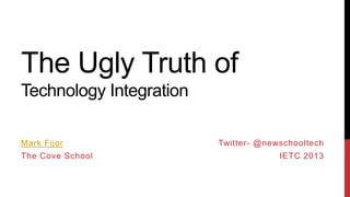 The Ugly Truth of
Technology Integration
Mark Fijor

The Cove School

Twitter- @newschooltech

ICE 2014

 