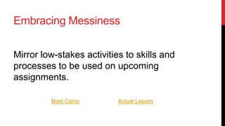 Embracing Messiness
-

Build in time for free exploration for students.

-

Allow opportunities for discovery

-

Provide students opportunities to share what they’ve learned
during that process.

 