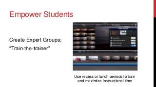 Empower Students

Create Expert Groups;
“Train-the-trainer”

Use recess or lunch periods to train
and maximize instructional time

 
