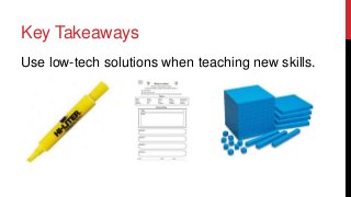 Key Takeaways
Use low-tech solutions when teaching new skills.

 