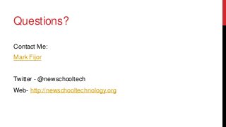 Questions?
Contact Me:
Mark Fijor

Twitter - @newschooltech
Web- http://newschooltechnology.org

 