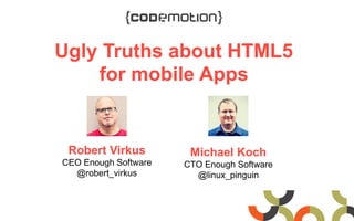 Ugly Truths about HTML5
for mobile Apps
Robert Virkus
CEO Enough Software
@robert_virkus
Michael Koch
CTO Enough Software
@linux_pinguin
 